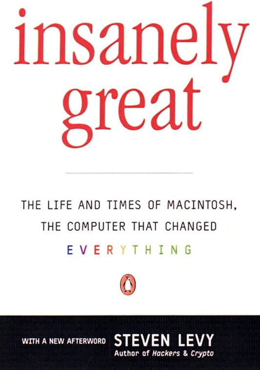 Insanely Great: The Life and Times of Macintosh, the Computer That Changed Everything